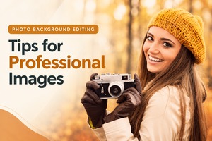 Editing of Photo Background: Tips to Create Professional Images